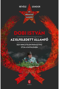 Dobi István - Az elfeledett államfő - Egy nincstelen parasztfiú útja a hatalomba