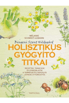 Bingeni Szent Hildegárd holisztikus gyógyító titkai - - Receptek, tanácsok és gyakorlatok a természetes orvoslás látnoki úttörőj