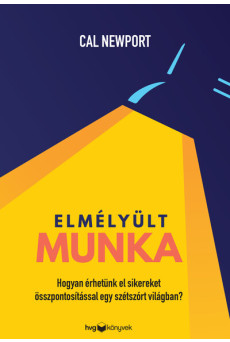 Elmélyült munka - Hogyan érhetünk el sikereket összpontosítással egy szétszórt világban?