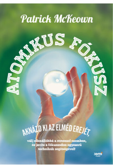 Atomikus fókusz - Aknázd ki az elméd erejét, válj ellenállóba a stresszel szemben, és javíts a fókuszodon egyszerű technikák seg