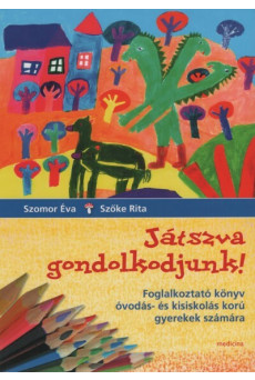 Játszva gondolkodjunk! - Foglalkoztató könyv óvodás- és kisiskolás korú gyerekek számára