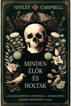 Minden élők és holtak - A balzsamozóktól a hóhérokig - Mindazokról, akiknek mestersége a halál