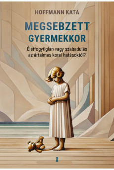 Megsebzett gyermekkor - Életfogytiglan vagy szabadulás az ártalmas korai hatásoktól?
