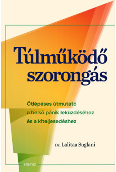 Túlműködő szorongás - Ötlépéses útmutató a belső pánik leküzdéséhez és a kiteljesedéshez
