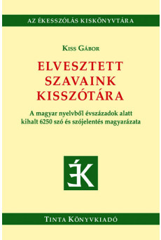 Elvesztett szavaink kisszótára - A magyar nyelvből évszázadok alatt kihalt 6250 szó és szójelentés magyarázata