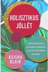 Holisztikus jóllét - Segítő útmutatás az anyagi szabadság és az élet céljának eléréséhez