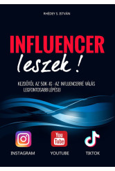 Influencer leszek! - Kezdőtől az 50K-ig : Az influencerré válás legfontosabb lépései