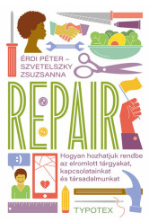 Repair - Hogyan hozhatjuk rendbe az elromlott tárgyakat, kapcsolatainkat és társadalmunkat
