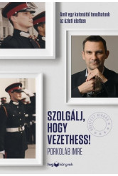 Szolgálj, hogy vezethess! – Bővített kiadás - Amit egy katonától tanulhatunk az üzleti életben